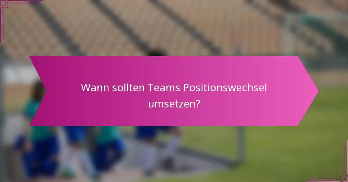 Wann sollten Teams Positionswechsel umsetzen?