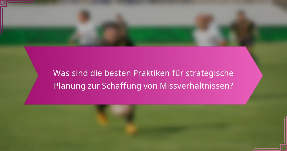 Was sind die besten Praktiken für strategische Planung zur Schaffung von Missverhältnissen?
