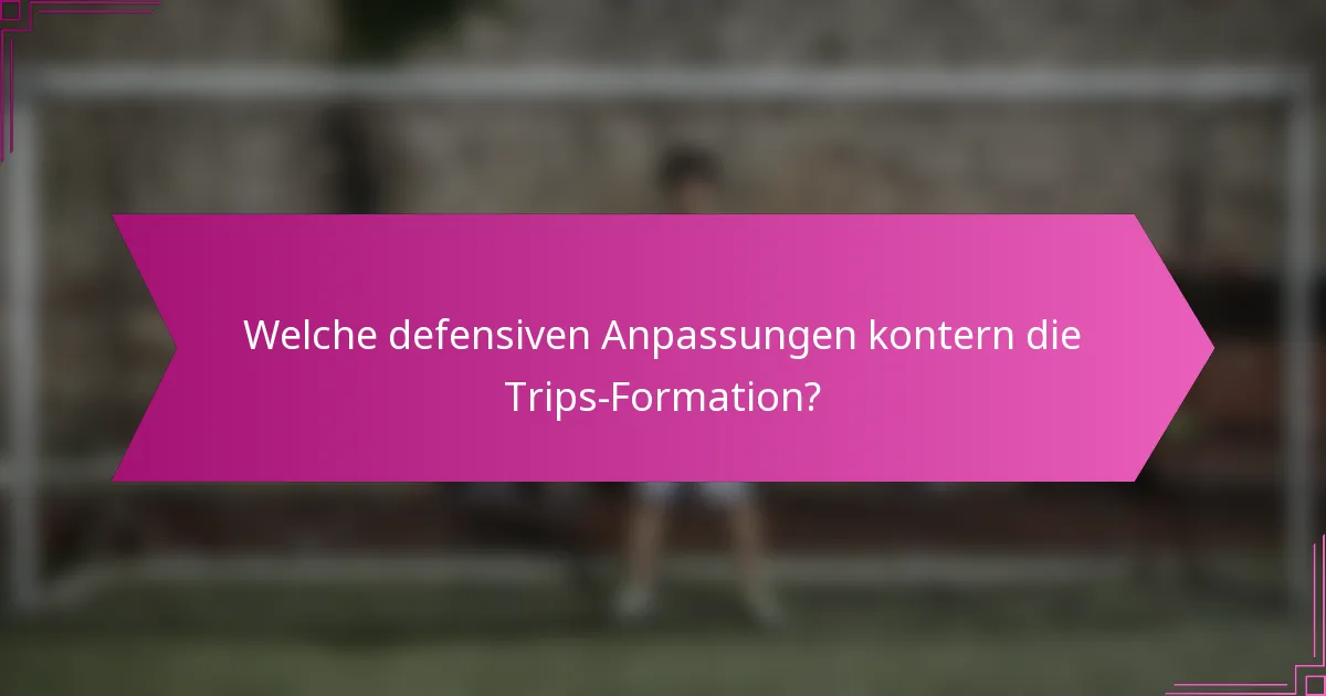 Welche defensiven Anpassungen kontern die Trips-Formation?