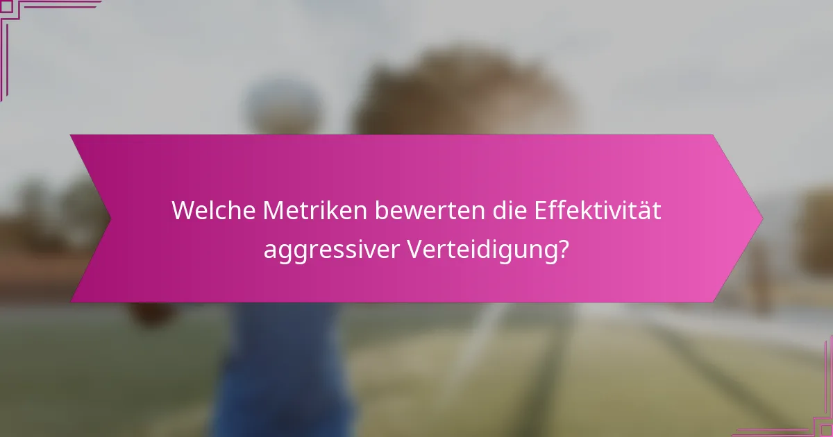Welche Metriken bewerten die Effektivität aggressiver Verteidigung?