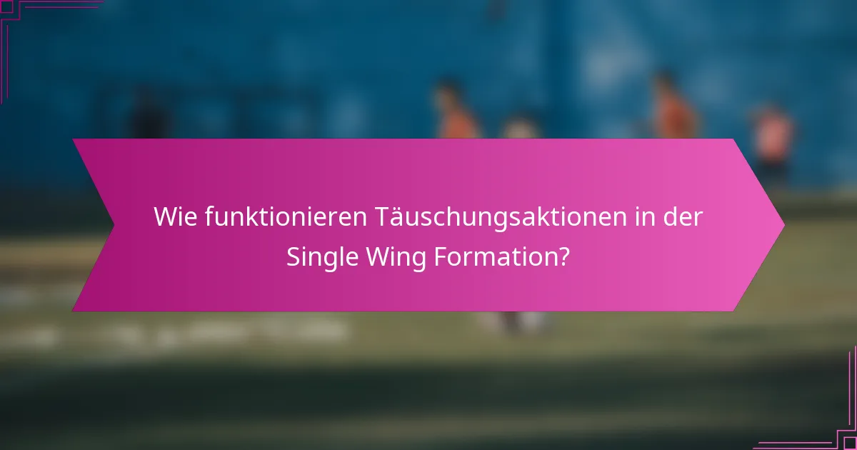 Wie funktionieren Täuschungsaktionen in der Single Wing Formation?