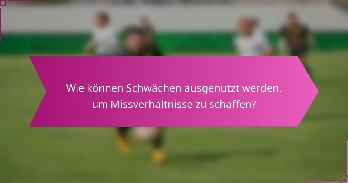 Wie können Schwächen ausgenutzt werden, um Missverhältnisse zu schaffen?