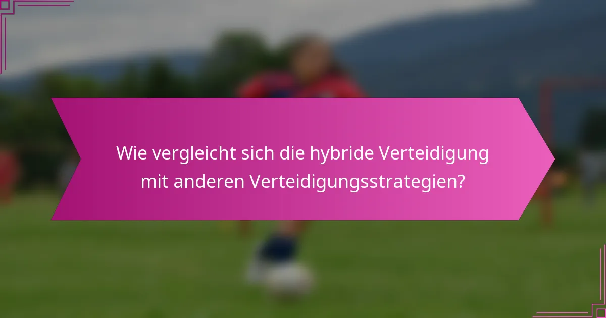 Wie vergleicht sich die hybride Verteidigung mit anderen Verteidigungsstrategien?